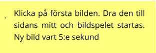 . Klicka på första bilden. Dra den till sidans mitt och bildspelet startas. Ny bild vart 5:e sekund