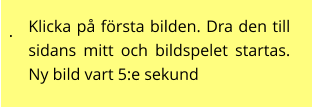 . Klicka på första bilden. Dra den till sidans mitt och bildspelet startas. Ny bild vart 5:e sekund