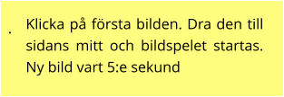 . Klicka på första bilden. Dra den till sidans mitt och bildspelet startas. Ny bild vart 5:e sekund