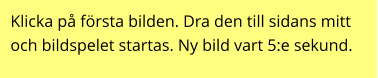 Klicka på första bilden. Dra den till sidans mitt och bildspelet startas. Ny bild vart 5:e sekund.