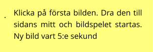 . Klicka på första bilden. Dra den till sidans mitt och bildspelet startas. Ny bild vart 5:e sekund