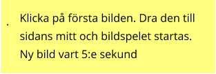 . Klicka på första bilden. Dra den till sidans mitt och bildspelet startas. Ny bild vart 5:e sekund