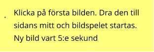 . Klicka på första bilden. Dra den till sidans mitt och bildspelet startas. Ny bild vart 5:e sekund