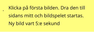 . Klicka på första bilden. Dra den till sidans mitt och bildspelet startas. Ny bild vart 5:e sekund