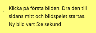 . Klicka på första bilden. Dra den till sidans mitt och bildspelet startas. Ny bild vart 5:e sekund