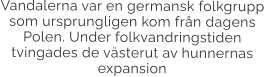 Vandalerna var en germansk folkgrupp som ursprungligen kom från dagens Polen. Under folkvandringstiden  tvingades de västerut av hunnernas expansion