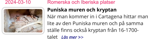 Puniska muren och kryptanNär man kommer in i Cartagena hittar man lite av den Puniska muren och på samma ställe finns också kryptan från 16-1700- talet   Läs mer >> 2024-03-10	Romerska och Iberiska platser