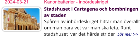 Stadshuset i Cartagena och bombningen av stadenSpåren av inbördeskriget hittar man överallt om man bara vet var man ska leta. Runt stadshuset  var det hårda strider  Läs mer >> 2024-03-21	Kanonbatterier - inbördeskriget