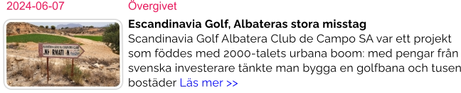 2024-06-07	Övergivet Escandinavia Golf, Albateras stora misstag Scandinavia Golf Albatera Club de Campo SA var ett projekt som föddes med 2000-talets urbana boom: med pengar från svenska investerare tänkte man bygga en golfbana och tusen bostäder Läs mer >>