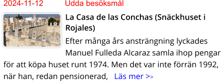 2024-11-12	Udda besöksmål La Casa de las Conchas (Snäckhuset i Rojales) Efter många års ansträngning lyckades Manuel Fulleda Alcaraz samla ihop pengar för att köpa huset runt 1974. Men det var inte förrän 1992, när han, redan pensionerad,   Läs mer >>