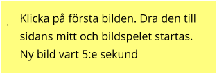 . Klicka på första bilden. Dra den till sidans mitt och bildspelet startas. Ny bild vart 5:e sekund