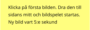 Klicka på första bilden. Dra den till sidans mitt och bildspelet startas. Ny bild vart 5:e sekund