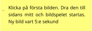 . Klicka på första bilden. Dra den till sidans mitt och bildspelet startas. Ny bild vart 5:e sekund