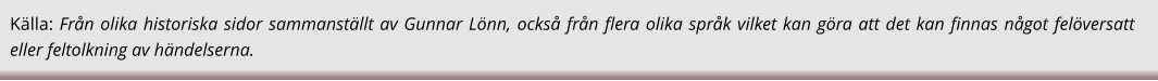 Källa: Från olika historiska sidor sammanställt av Gunnar Lönn, också från flera olika språk vilket kan göra att det kan finnas något felöversatt eller feltolkning av händelserna.