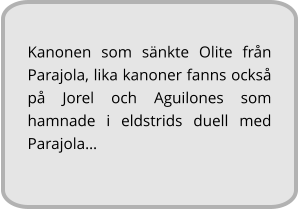 Kanonen som sänkte Olite från Parajola, lika kanoner fanns också på Jorel och Aguilones som hamnade i eldstrids duell med Parajola…