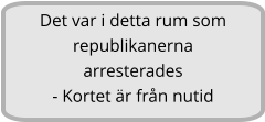 Det var i detta rum som republikanerna arresterades - Kortet är från nutid