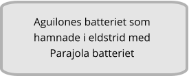 Aguilones batteriet som hamnade i eldstrid med Parajola batteriet