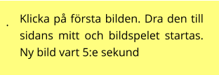 . Klicka på första bilden. Dra den till sidans mitt och bildspelet startas. Ny bild vart 5:e sekund