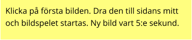 Klicka på första bilden. Dra den till sidans mitt och bildspelet startas. Ny bild vart 5:e sekund.