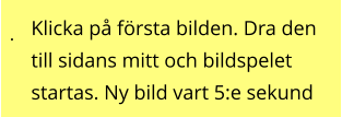 . Klicka på första bilden. Dra den till sidans mitt och bildspelet startas. Ny bild vart 5:e sekund