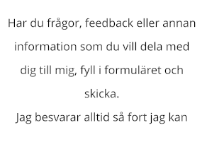 Har du frågor, feedback eller annan  information som du vill dela med  dig till mig, fyll i formuläret och  skicka.  Jag besvarar alltid så fort jag kan